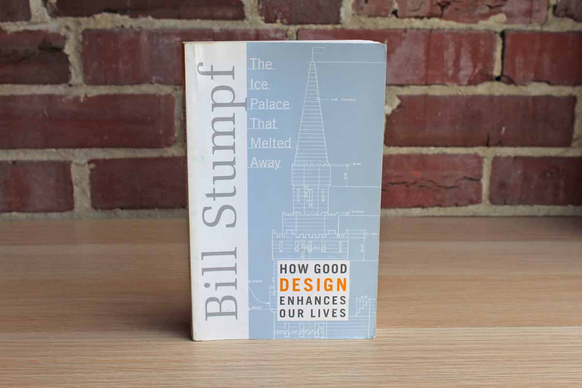 The Ice Palace that Melted Away: How Good Design Enhances Our Lives by Bill Stumpf