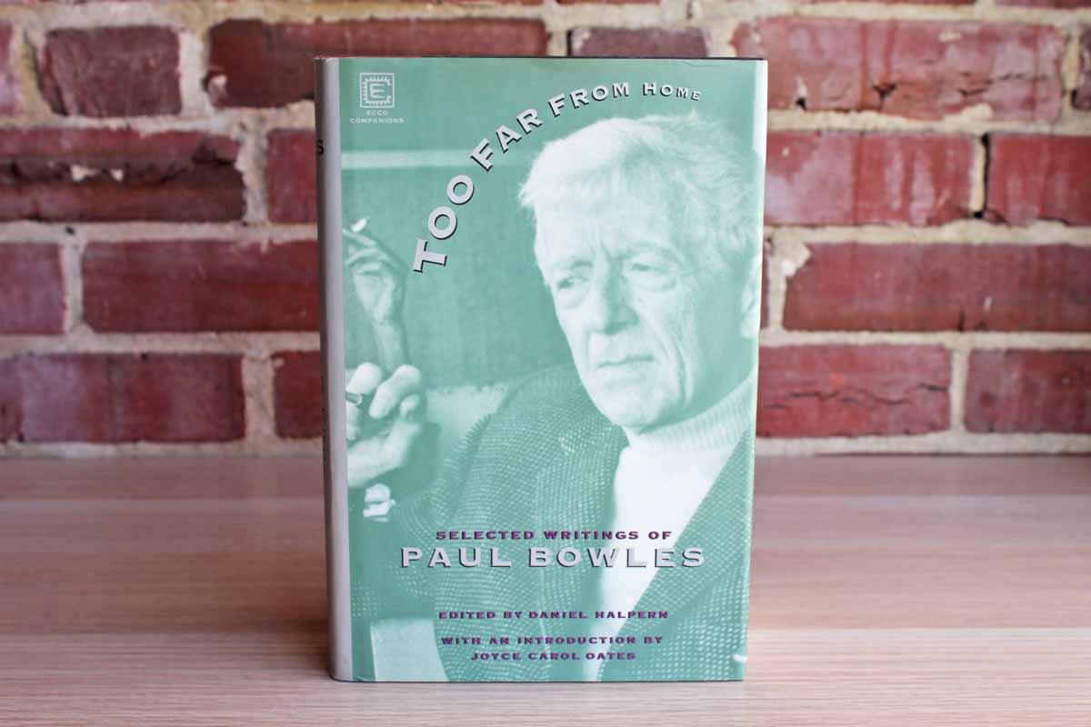 Too Far from Home: Selected Writings of Paul Bowles Edited by Daniel Halpern