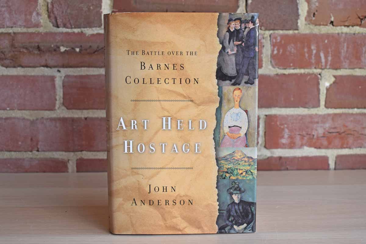 Art Held Hostage: The Battle Over the Barnes Collection by John Anderson