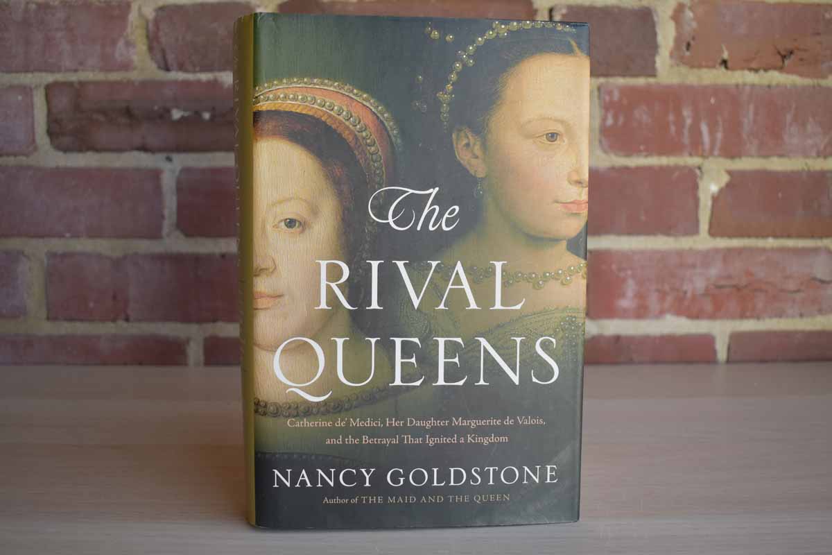 The Rival Queens: Catherine de' Medici, her Daughter Marguerite de Valois, and the Betrayal that Ignited a Kingdom by Nancy Goldstone