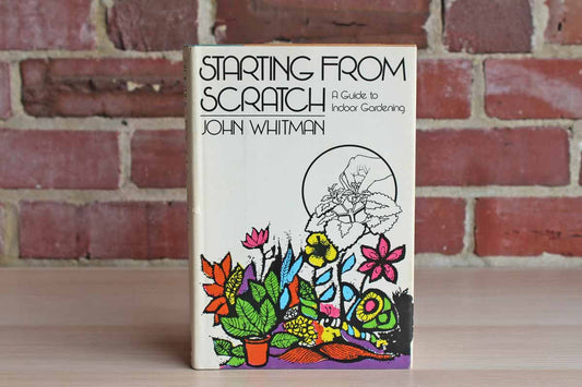 Starting from Scratch:  A Guide to Indoor Gardening by John Whitman