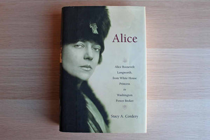 Alice:  Alice Roosevelt Longworth, from White House Princess to Washington Power Broker by Stacy A. Cordery