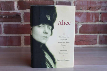 Alice:  Alice Roosevelt Longworth, from White House Princess to Washington Power Broker by Stacy A. Cordery