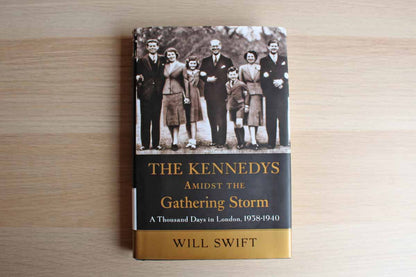 The Kennedys Amidst the Gathering Storm:  A Thousand Days in London 1938-1940 by Will Swift