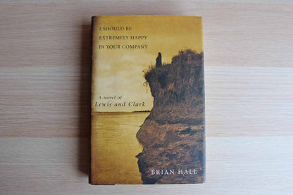 I Should be Extremely Happy in Your Company:  A Novel of Lewis & Clark by Brian Hall