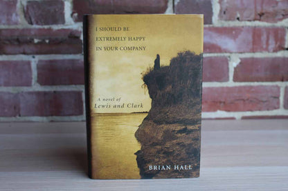 I Should be Extremely Happy in Your Company:  A Novel of Lewis & Clark by Brian Hall