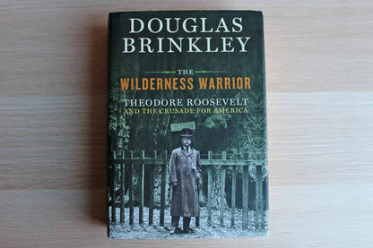 The Wilderness Warrior:  Theodore Roosevelt and the Crusade for America by Douglas Brinkley
